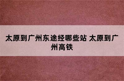 太原到广州东途经哪些站 太原到广州高铁